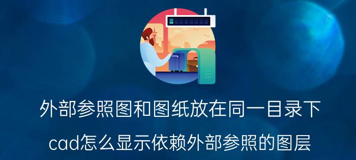 外部参照图和图纸放在同一目录下 cad怎么显示依赖外部参照的图层？